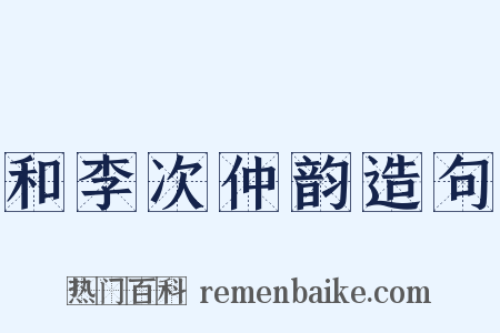 和李次仲韵造句是什么意思的图片